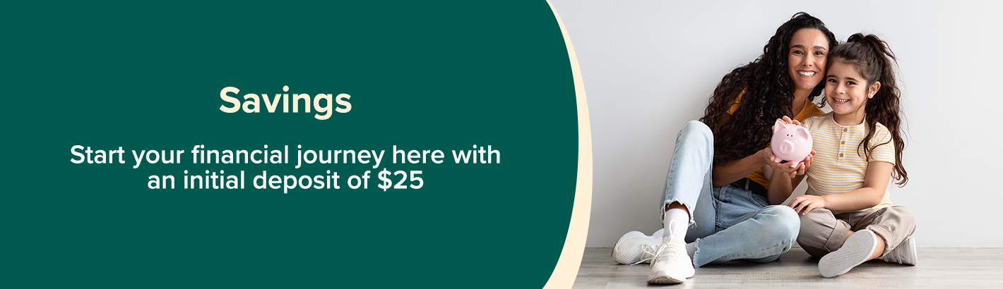 Savings: Your financial journey starts here with a deposit of $25