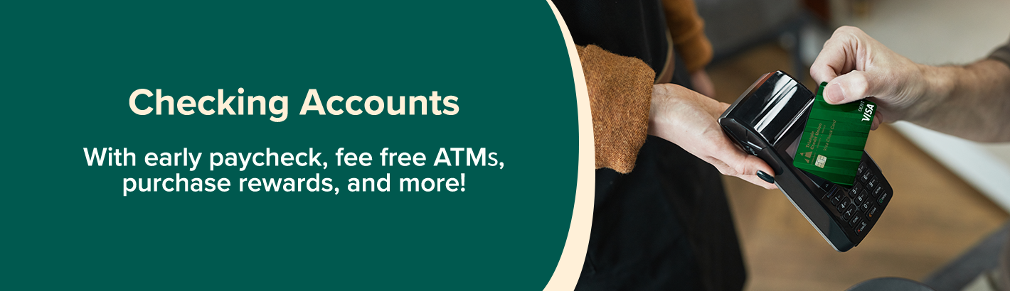 Checking accounts: With early paycheck, fee free Atms, purchase rewards, and more.